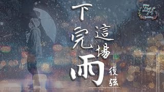 後弦 - 下完這場雨『凈此生的別離！』【動態歌詞Lyrics】