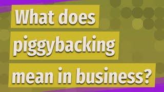 What does piggybacking mean in business?