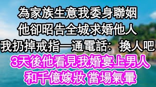 為家族生意我委身聯姻，他卻昭告全城求婚他人，我扔掉戒指一通電話：換人吧，3天後他看見我婚宴上男人，和千億嫁妝 當場氣暈  #為人處世#生活經驗#情感故事#養老#退休