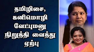 தமிழிசை, கனிமொழி வேட்புமனு நிறுத்தி வைத்து ஏற்பு