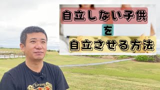 『自立しない子供』を自立させる方法 〜荒技？新技？あり!?〜