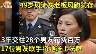 49岁风流女老板风韵犹存,3年交往28个男友,为她花费100万,谁料17位男友联手将她送上法庭【真人真事】