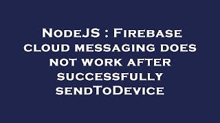 NodeJS : Firebase cloud messaging does not work after successfully sendToDevice