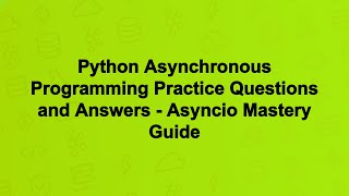 Python Asynchronous Programming Practice Questions and Answers - Asyncio Mastery Guide