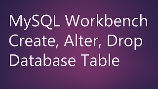 MySQL Workbench Create, Alter, Drop Table