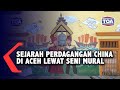 SEJARAH PERDAGANGAN CHINA DI ACEH LEWAT SENI MURAL