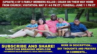 4 of 5 Family Killed Crash Way Home from Church VISITATION: MAY 31 4-9 PM ET FUNERAL: JUNE 1 1 PM ET