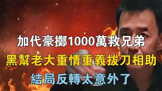 加代豪擲1000萬救兄弟，黑幫老大重情重義拔刀相助，結局反轉太意外了 【江湖傳說錄】