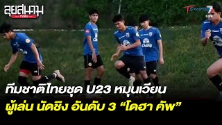 ทีมชาติไทย U23 หมุนเวียนผู้เล่น นัดชิง อันดับ3 “โดฮา คัพ” | ลุยสนามข่าวเย็น | 28มี.ค.66 | T Sports 7