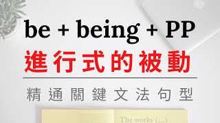 【精通關鍵文法句型】Day 18-2：進行式的被動語態 be + being + PP