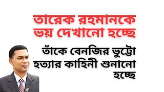 তারেক রহমানকে ভয় দেখানো হচ্ছে ! তাঁকে বেনজির ভুট্টো হত্যার কাহিনী শুনানো হচ্ছে !