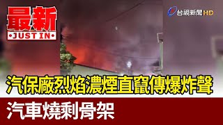 汽保廠烈焰濃煙直竄傳爆炸聲 汽車燒剩骨架【最新快訊】