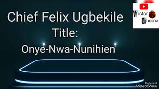 Chief Felix Ugbekile_____ Onye-Nwa-Nunihien     #ikamusic