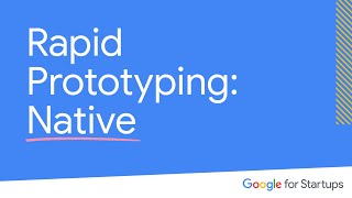 Rapid Prototyping: Native | Google for Startups