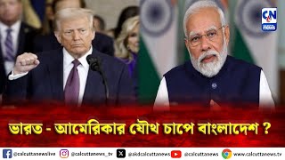 ভারত - আমেরিকার যৌথ চাপে বাংলাদেশ  ? | ক্যালকাটা নিউজ ডিজিটাল