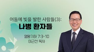 어둠에 빛을 발한 사람들(3): 나병 환자들 |  왕하 7:3-10 |  이근선 목사 | 필그림지구촌교회 | 2024.9.22 |