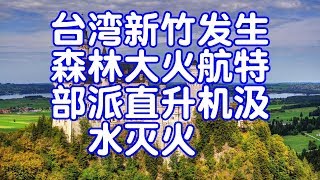 台湾新竹发生森林大火航特部派直升机汲水灭火