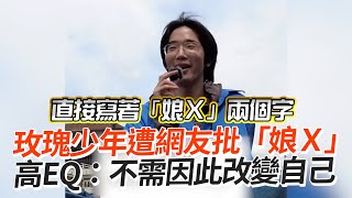 玫瑰少年遭批「娘Ｘ」　高EQ：不需因此改變自己💗｜暖聞｜理性｜做自己