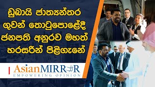 ඩුබායි ජාත්‍යන්තර ගුවන් තොටුපොළේදී ජනපති අනුරව මහත් හරසරින් පිළිගැනේ