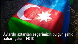 Aylardır axtarılan əsgərimizin bu gün şəhid xəbəri gəldi - FOTO