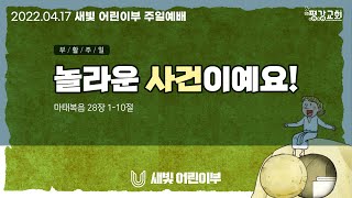 인천평강교회ㅣ새빛어린이부ㅣ마태복음 28:1-10ㅣ놀라운 사건이예요!ㅣ김상훈 목사ㅣ2022.04.17