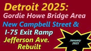 Gordie Howe Bridge Area: Jefferson; Campbell St. Rebuilt; New I-75 Exit. January, 2025 Update.