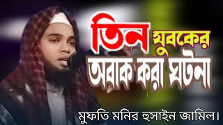 তিন যুবকের ঈমানী পরীক্ষা এবং নির্যাতনের করুন কাহিনী || মুফতি মনির হুসাইন জামিল || Mufti Monir Husain