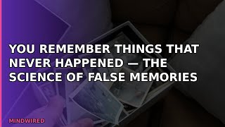 You Remember Things That Never Happened — The Science of False Memories
