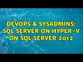 DevOps & SysAdmins: SQL Server on Hyper-V on SQL Server 2012