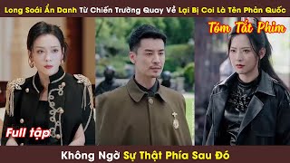 Long Soái Ẩn Danh Từ Chiến Trường Quay Về Lại Bị Coi Là Tên Phản Quốc, Không Ngờ Sự Thật Phía Sau Đó