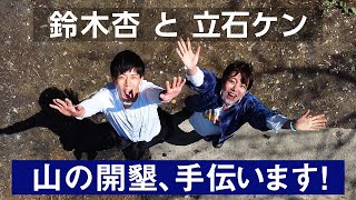 【鈴木杏】山の開墾、手伝います！鈴木夫妻の秘密基地を訪問【立石ケン】