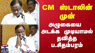 CM ஸ்டாலின் முன் அழுகையை அடக்க முடியாமல் தவித்த ப.சிதம்பரம்