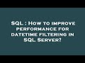 SQL : How to improve performance for datetime filtering in SQL Server?