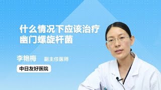 什么情况下应该治疗幽门螺旋杆菌 李艳梅 中日友好医院