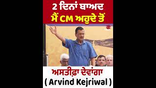 ਮੈਂ 2 ਦਿਨਾਂ ਬਾਅਦ CM ਅਹੁਦੇ ਤੋਂ ਅਸਤੀਫ਼ਾ ਦੇਵਾਂਗਾ - Arvind Kejriwal