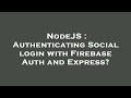 NodeJS : Authenticating Social login with Firebase Auth and Express?