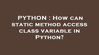 PYTHON : How can static method access class variable in Python?