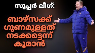 സൂപ്പർ ലീഗ്: ബാഴ്സക്ക് ഗുണമുള്ളത് നടക്കട്ടെ: കൂമാൻ | Football News