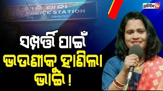 ସମ୍ପତ୍ତି ପାଇଁ  ନିଜ ଭଉଣୀକୁ ହାଣିଲା ଭାଇ ! | PratidinTv