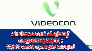 വീഡിയോകോൺ ലിക്വിഡേറ്റ് ചെയ്യാനൊരുങ്ങുന്നു ;40,000 കോടി രൂപയുടെ ബാധ്യത!