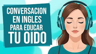 Escucha esta CONVERSACION para APRENDER INGLES RÁPIDO 📝| Educa Tu Oído Escuchando Inglés ✅