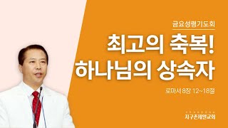 [지구촌제일교회 금요성령기도회] 2023.11.17｜최고의 축복! 하나님의 상속자