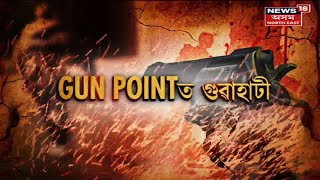 Gun Point ত Guwahati , সোণৰ  আ অলংকাৰ পিন্ধি ওলোৱাতো বিপদ গুৱাহাটী মহানগৰীত