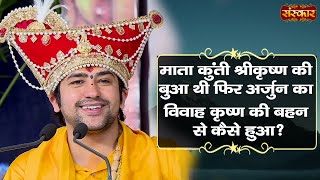 माता कुंती श्रीकृष्ण की बुआ थी फिर अर्जुन का...? Bageshwar Dham Sarkar | Sanskar TV | Divya Darbar