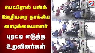 பெட்ரோல் பங்க் ஊழியரை தாக்கிய வாடிக்கையாளர் - புரட்டி எடுத்த உறவினர்கள் | sathiyamtv