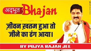 ज़ीवन ख़तम हुआ तो, जीने का ढंग आया। अद्भुत भजन। PUJYA RAJAN JEE #BHAJAN +919090100002, +919090100003