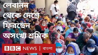 অনিশ্চিত জীবন থেকে রক্ষা পেতে লেবানন থেকে দেশে ফিরছেন হাজার হাজার শ্রমিক