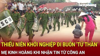 Bản tin thời sự 7/1: Thiếu niên khởi nghiệp đi buôn ‘tử thần’, mẹ kinh hoàng khi nhận tin từ Công an