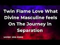 Twin Flame Love What Divine Masculine Feels on the Journey in Separation 💫✨