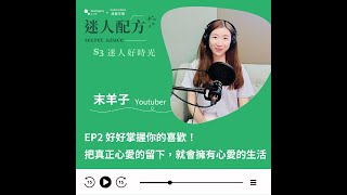 「掌握你喜歡與不喜歡的，就會往對的方向去」末羊子：成為你想要成為的人，就這麼簡單｜迷人好時光 EP2